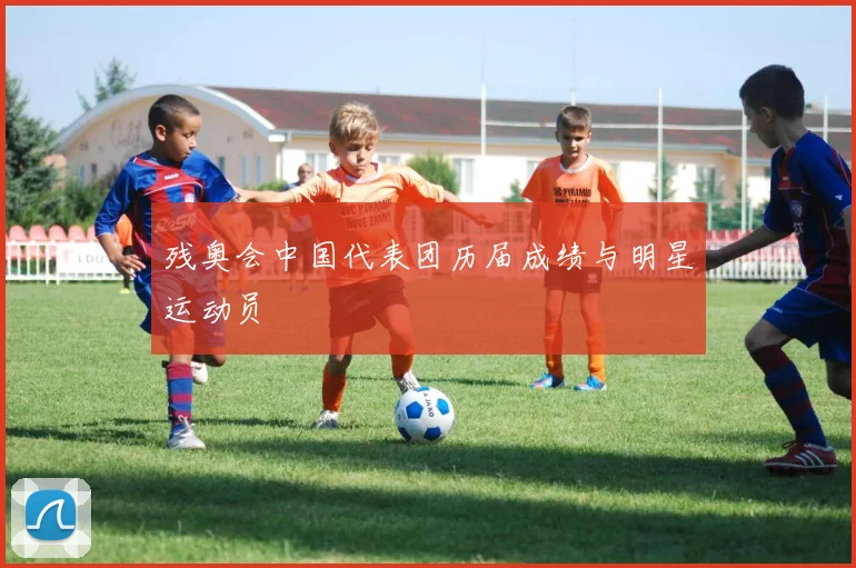 残奥会中国代表团历届成绩与明星运动员