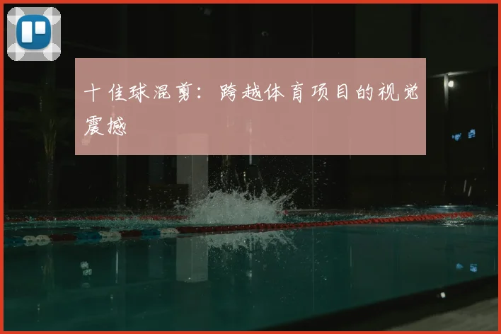 十佳球混剪：跨越体育项目的视觉震撼
