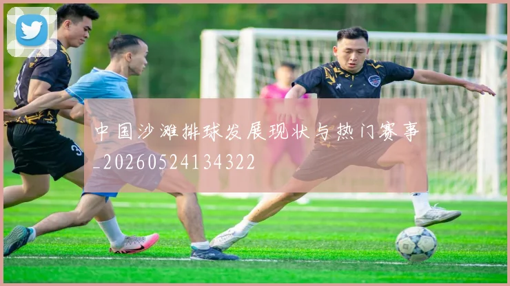 中国沙滩排球发展现状与热门赛事_20260524134322